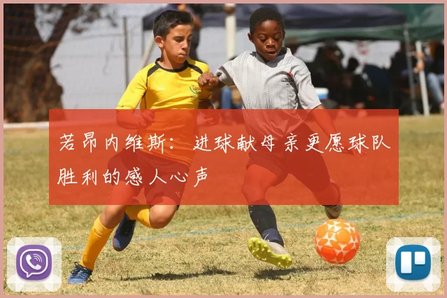 若昂内维斯：进球献母亲更愿球队胜利的感人心声