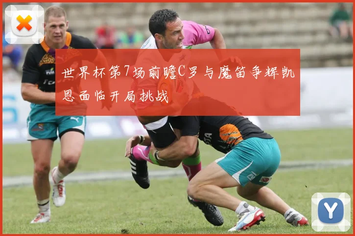 世界杯第7场前瞻C罗与魔笛争辉凯恩面临开局挑战