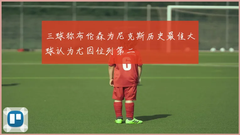 三球称布伦森为尼克斯历史最佳大球认为尤因位列第二