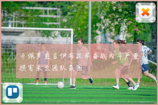 卡佩罗直言伊布孤军奋战内斗严重损害米兰团队氛围