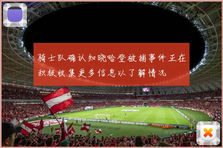 骑士队确认知晓哈登被捕事件正在积极收集更多信息以了解情况