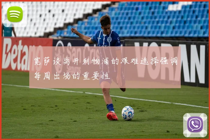 宽萨谈离开利物浦的艰难选择强调每周出场的重要性