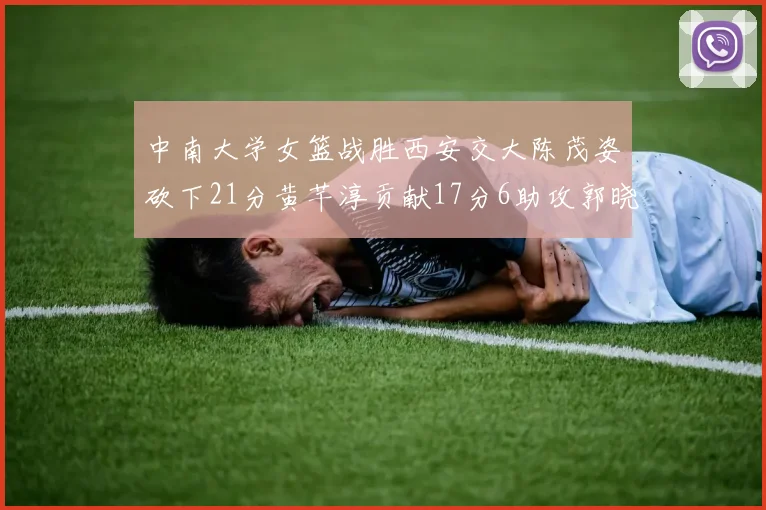 中南大学女篮战胜西安交大陈茂姿砍下21分黄芊淳贡献17分6助攻郭晓妮18分表现出色