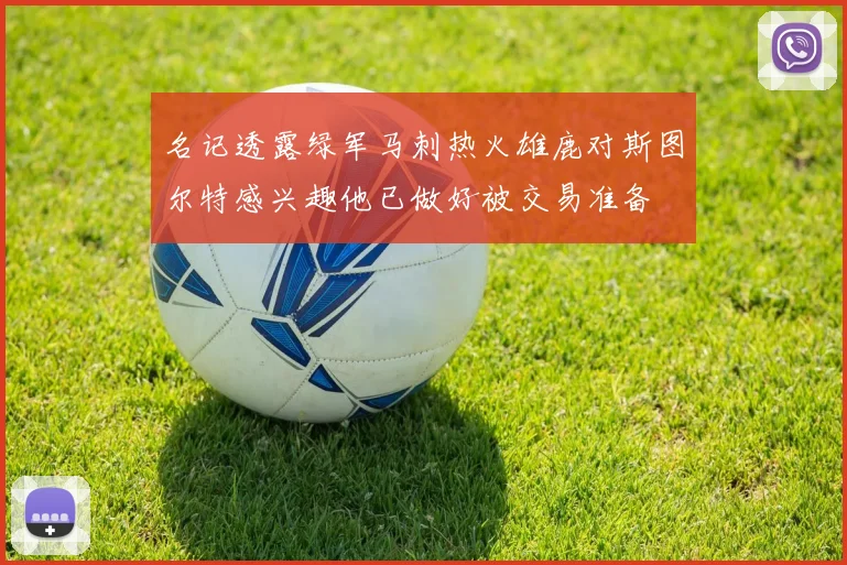 名记透露绿军马刺热火雄鹿对斯图尔特感兴趣他已做好被交易准备