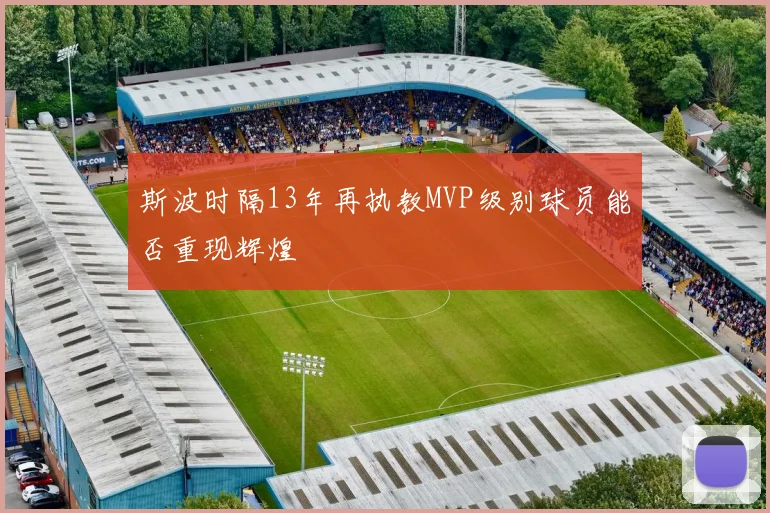斯波时隔13年再执教MVP级别球员能否重现辉煌